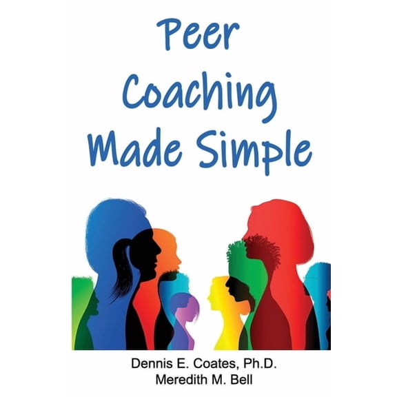Peer Coaching Made Simple: How to Do the 6 Things That Matter Most When Helping Someone Improve a Skill  Paperback  Dennis E. Coates Ph.D., Meredith M. Bell