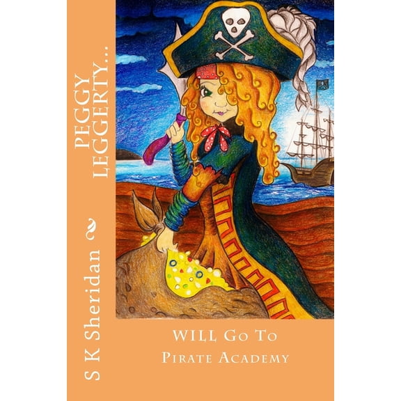Peggy Leggerty WILL Go To Pirate Academy: A Hornswaggling Pirate Adventure for 7 - 11 Year Olds, (Paperback)