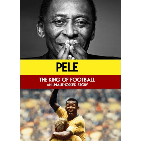 Pel: The King of Football: An Unauthorized Story