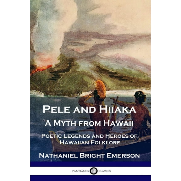 Pele and Hiiaka: A Myth from Hawaii Poetic Legends and Heroes of Hawaiian Folklore (Paperback)