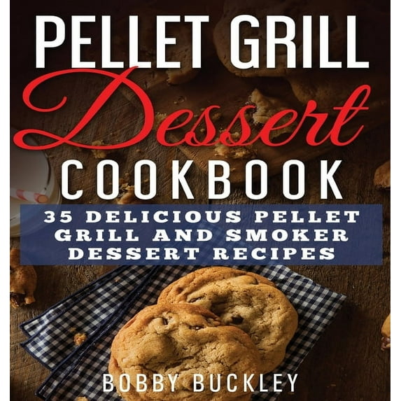Pellet Grill Dessert Cookbook: 35 Delicious Pellet Grill and Smoker Dessert Recipes, (Hardcover)
