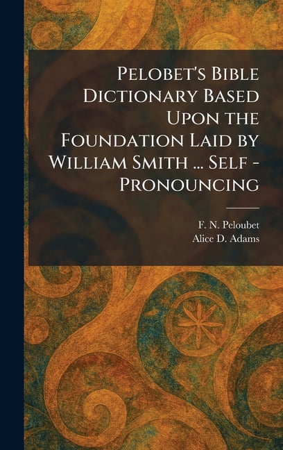 Pelobet's Bible Dictionary Based Upon the Foundation Laid by William Smith ... Self - Pronouncing, (Hardcover)