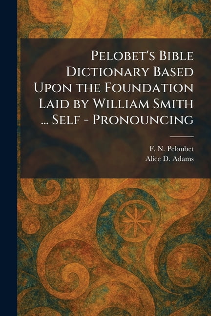 Pelobet's Bible Dictionary Based Upon the Foundation Laid by William Smith ... Self - Pronouncing, (Paperback)