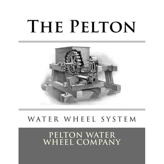 The Pelton Water Wheel System (Paperback) by Pelton Water Wheel Company, Roger Chambers
