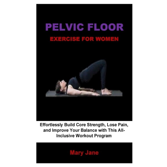Pelvic Floor Exercise For Women: Effortlessly Build Core Strength, Lose Pain, and Improve Your Balance with This All-Inc, (Paperback)
