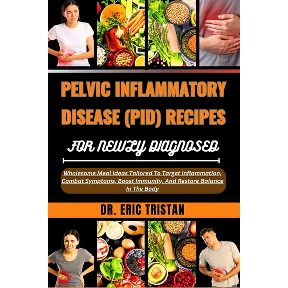 Pelvic Inflammatory Disease (Pid) Recipes for Newly Diagnosed: Wholesome Meal Ideas Tailored To Target Inflammation, Combat Symptoms, Boost Immunity, And Restore Balance In The Body (Paperback)