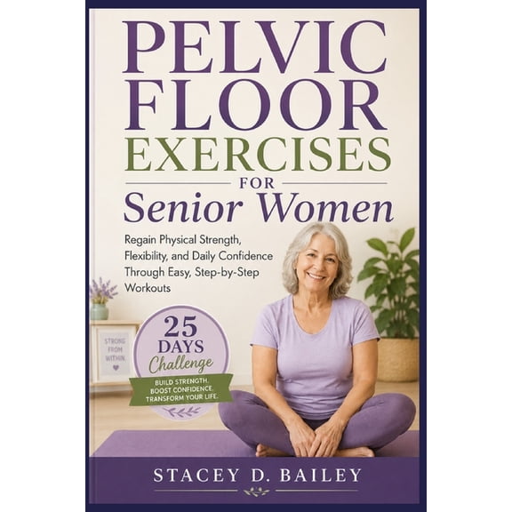 Pelvic floor exercises for senior women: Regain Physical Strength, Flexibility, and Daily Confidence Through Easy, Step-, (Paperback)