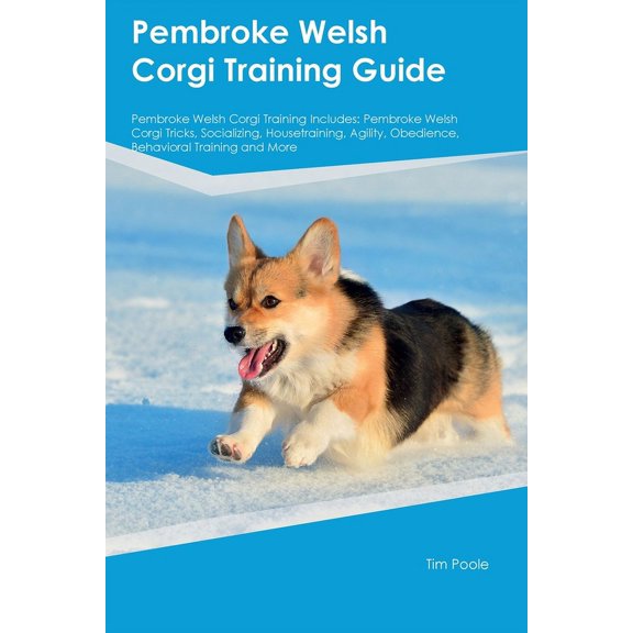 Pembroke Welsh Corgi Training Guide Pembroke Welsh Corgi Training Includes: Pembroke Welsh Corgi Tricks, Socializing, Ho, (Paperback)
