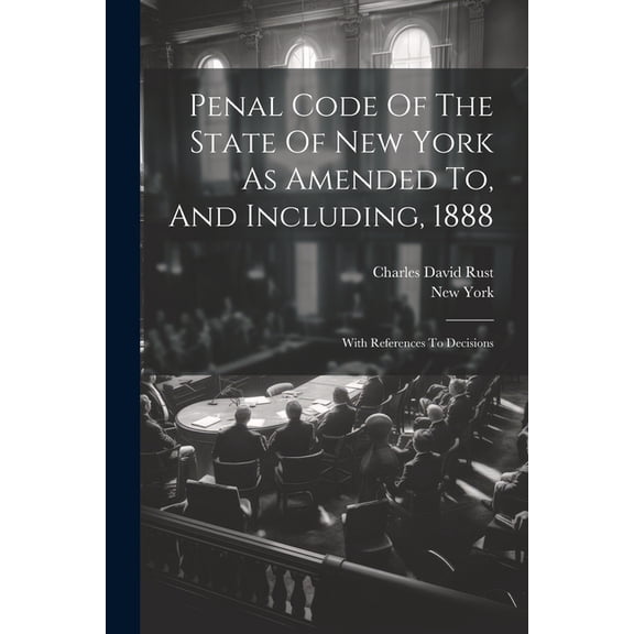 Penal Code Of The State Of New York As Amended To, And Including, 1888: With References To Decisions, (Paperback)