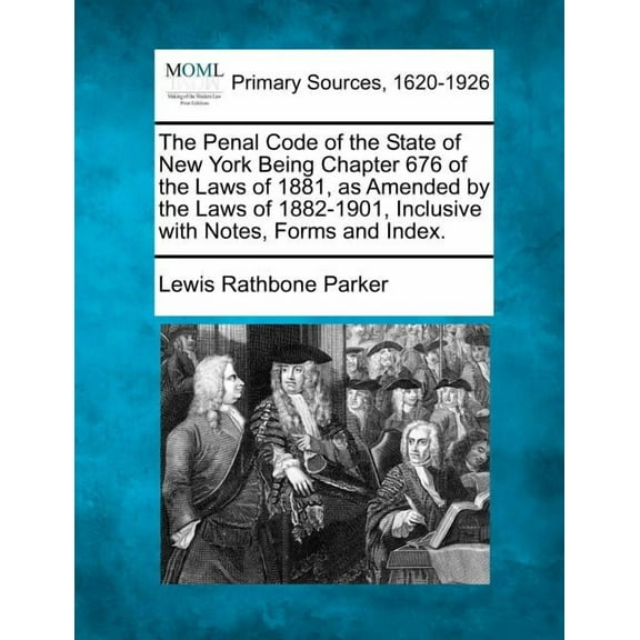 The Penal Code of the State of New York Being Chapter 676 of the Laws of 1881, as Amended by the Laws of 1882-1901, Inclusive with Notes, Forms and Index. (Paperback)