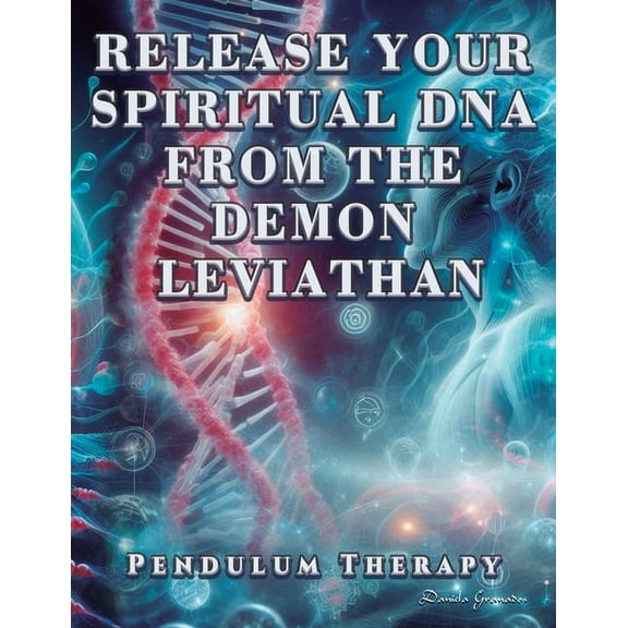 Pendulum Therapy Release Your Spiritual DNA from the Demon Leviathan: Pendulum Therapy, (Paperback)
