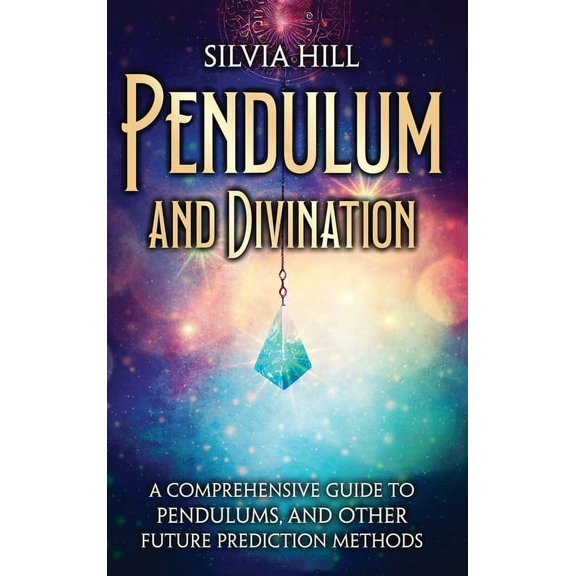 Pendulum and Divination: A Comprehensive Guide to Pendulums, and Other Future Prediction Methods, (Hardcover)