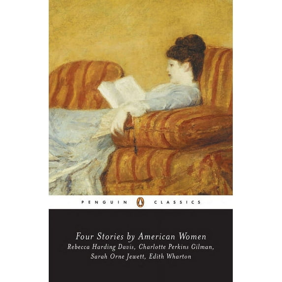 Penguin Classics Four Stories by American Women: Rebecca Harding Davis, Charlotte Perkins Gilman, Sarah OrneJewett, Edith Wharton, (Paperback)