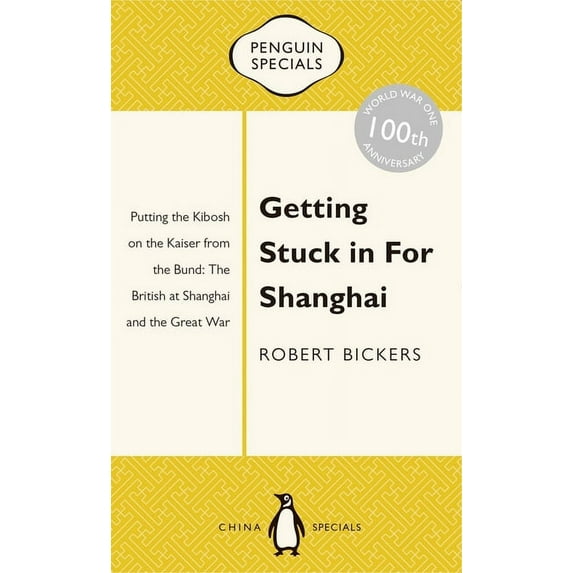 Penguin Specials: Getting Stuck in for Shanghai : Putting the Kibosh on the Kaiser from the Bund: The British at Shanghai and the Great War (Paperback)
