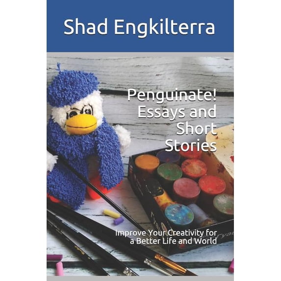 Penguinate! Positive Creativity Penguinate! Essays and Short Stories: Improve Your Creativity for a Better Life and World, (Paperback)
