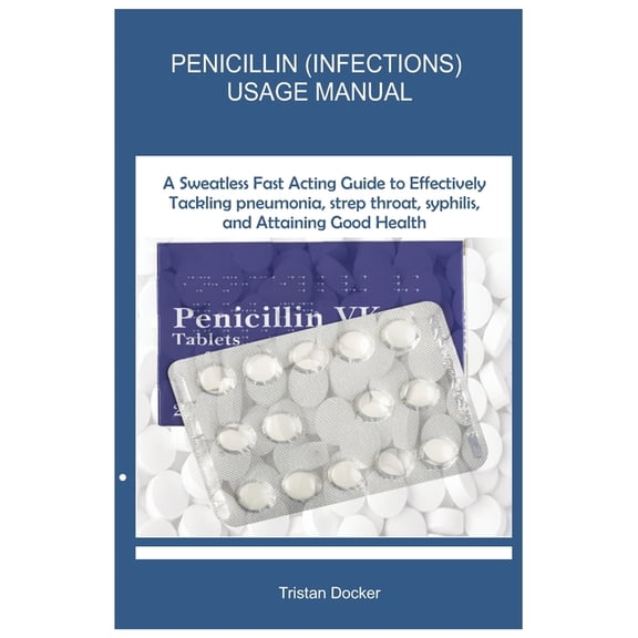 Penicillin (Infections) Usage Manual: A Sweatless Fast Acting Guide to Effectively Tackling pneumonia, strep throat, syp, (Paperback)