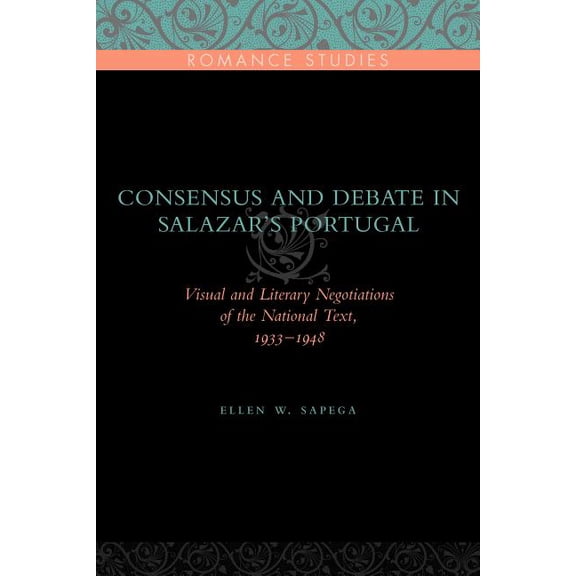 Penn State Romance Studies Consensus and Debate in Salazar's Portugal: Visual and Literary Negotiations of the National Text, 1933-1948, Book 8, (Hardcover)