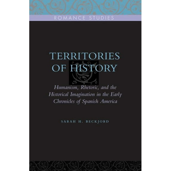 Penn State Romance Studies Territories of History: Humanism, Rhetoric, and the Historical Imagination in the Early Chronicles of Spanish America, Book 2, (Paperback)