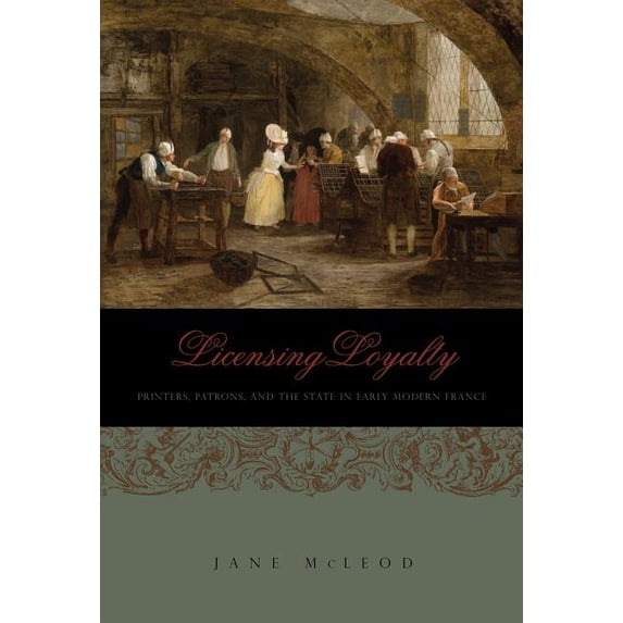 Penn State the History of the Book Licensing Loyalty: Printers, Patrons, and the State in Early Modern France, (Paperback)