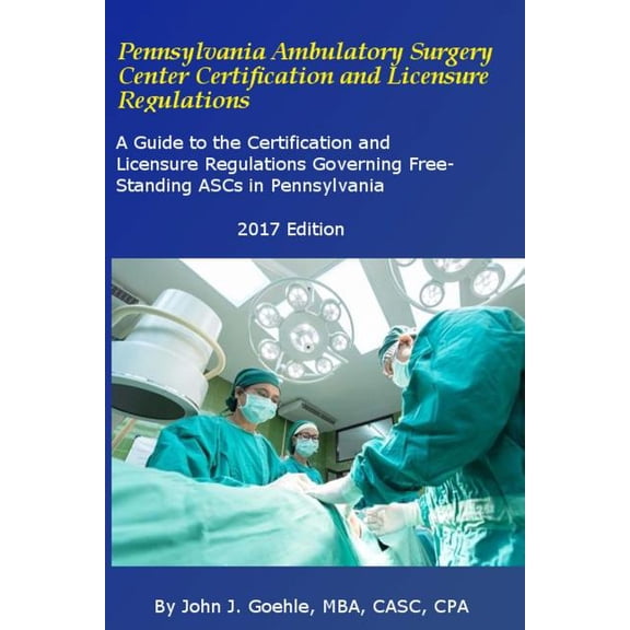 Pennsylvania Ambulatory Surgery Center Certification and Licensure Regulations: A Guide to the Certification and Licensu