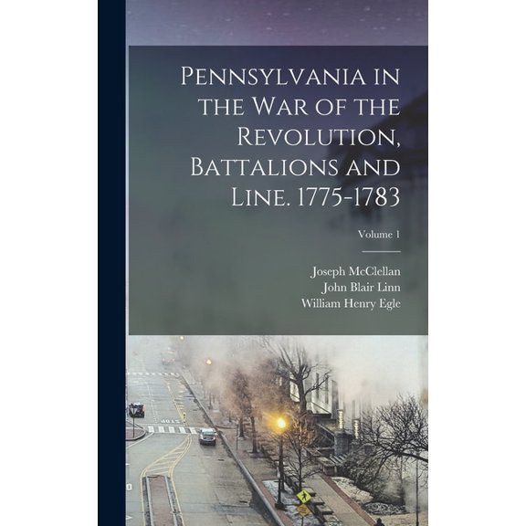 Pennsylvania in the war of the Revolution, Battalions and Line. 1775-1783; Volume 1, (Hardcover)