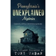 Unexplained Encounters Pennsylvanias Unexplained Mysteries Ghosts, UFOs, Cryptids, More, Paperback