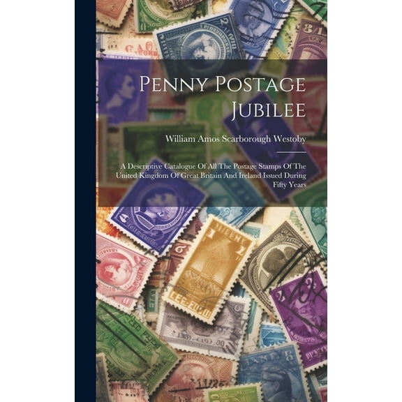 Penny Postage Jubilee: A Descriptive Catalogue Of All The Postage Stamps Of The United Kingdom Of Great Britain And Ireland Issued During Fifty Years (Hardcover)