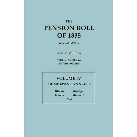 Pension Roll of 1835. in Four Volumes. Volume IV: The Mid-Western States: Illinois, Indiana, Michigan, Missouri, Ohio. w, (Paperback)