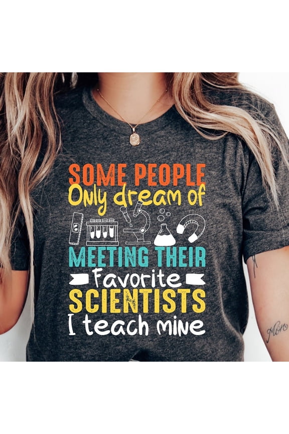 Some People Only Dream Of Meeting Their Favorite Scientists I Teach Mine Shirt, Science Teacher Shirts, Science Shirt, Teacher Gift Unisex S-5XL Hot Trending Shirt, Vintage Birthday Gift