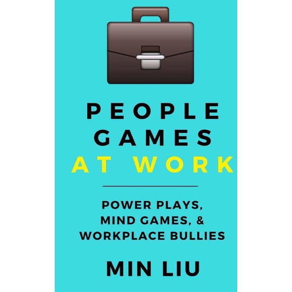 People Games at Work: Power Plays, Mind Games, & Workplace Bullies (Paperback) by Min Liu