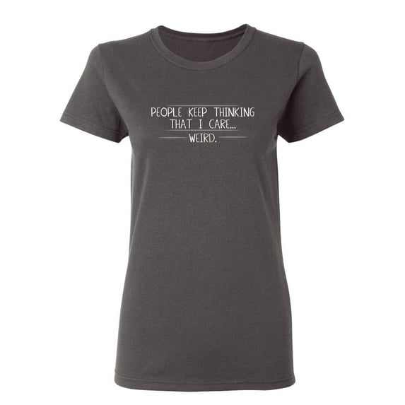 People Keep Thinking That I Care Weird Sarcastic Novelty Gift Idea Adult Humor Funny Women's Casual Tees