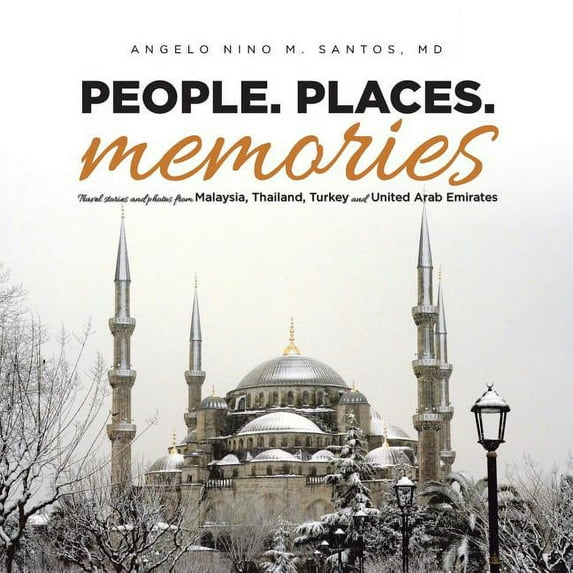 People. Places. Memories: Travel Stories and Photos from Malaysia, Thailand, Turkey, and the United Arab Emirates