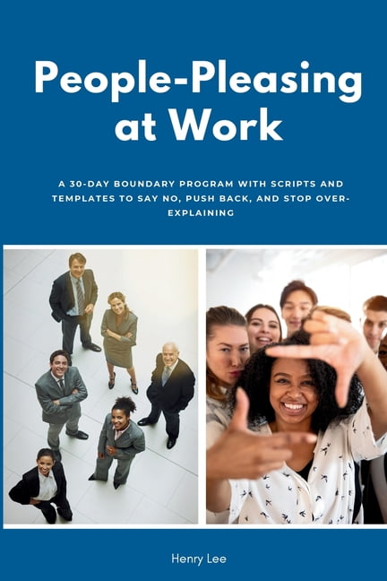 People-Pleasing at Work: A 30-Day Boundary Program with Scripts and Templates to Say No, Push Back, and Stop Over-Explai, (Paperback)