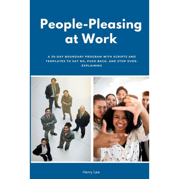 People-Pleasing at Work: A 30-Day Boundary Program with Scripts and Templates to Say No, Push Back, and Stop Over-Explai, (Paperback)