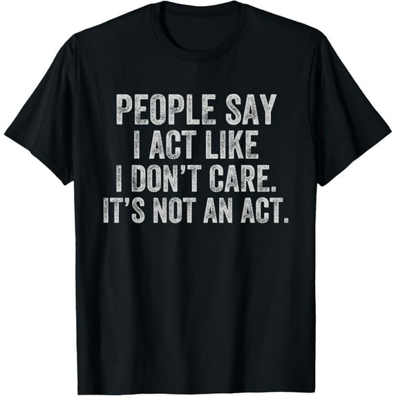 People Say I Act Like I Don't Care It's Not An Act Funny T-Shirt