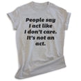 thumbnail image 1 of People Say I Act Like I Don't Care It's Not An Act Shirt, Unisex Women's Mens Shirt Don't Care Attitude Tee, Heather Gray, Large, 1 of 6
