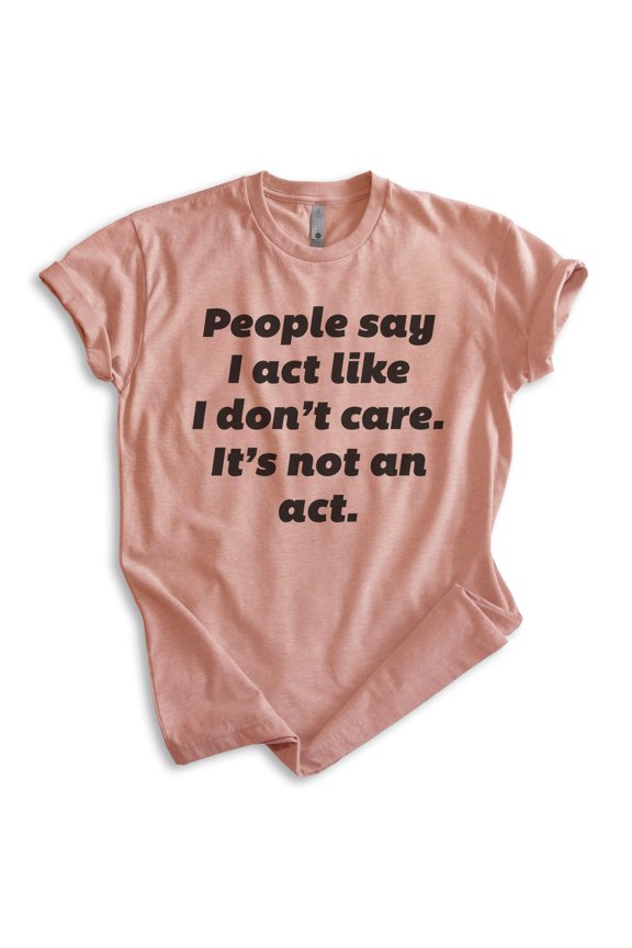 People Say I Act Like I Don't Care It's Not An Act Shirt, Unisex Women's Mens Shirt Don't Care Attitude Tee, Heather Sunset, Large