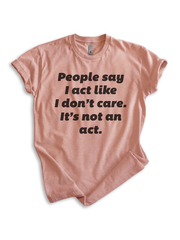 People Say I Act Like I Don't Care It's Not An Act Shirt, Unisex Women's Mens Shirt Don't Care Attitude Tee, Heather Sunset, X-Large