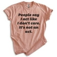 thumbnail image 1 of People Say I Act Like I Don't Care It's Not An Act Shirt, Unisex Women's Mens Shirt Don't Care Attitude Tee, Heather Sunset, X-Small, 1 of 6