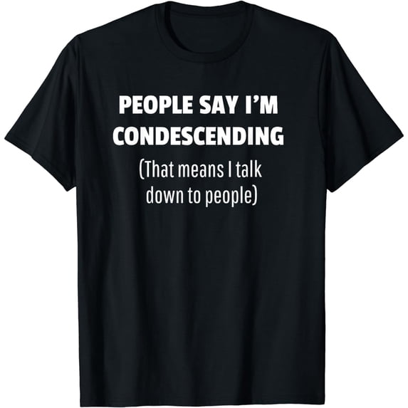 People Say I'm Condescending Sarcastic Joke T-Shirt