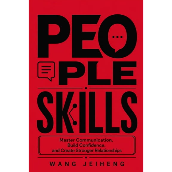 People Skills: Master Communication, Build Confidence, and Create Stronger Relationships, (Paperback)