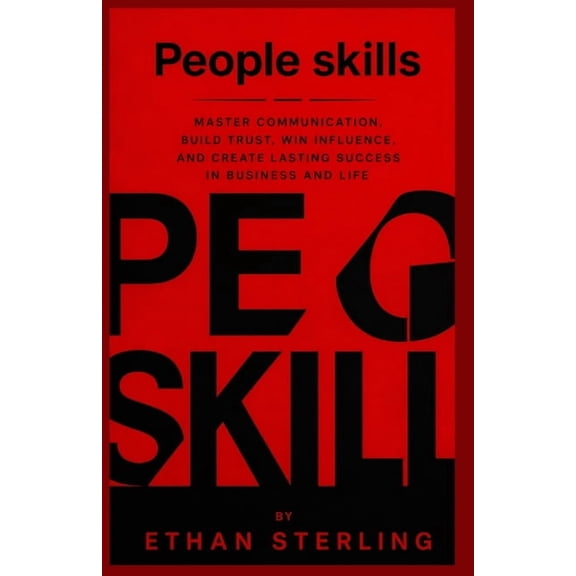 People Skills: Master Communication, Build Trust, Win Influence, and Create Lasting Success in Business and Life, (Paperback)