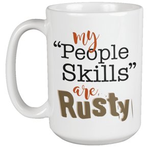 My People Skills Are Rusty. Humor Quotes Coffee & Tea Mug For An Introvert, Nerd, Geek, Computer Expert, Programmer, Scientist, Artist, Coder, Shy Women And Men (15oz)