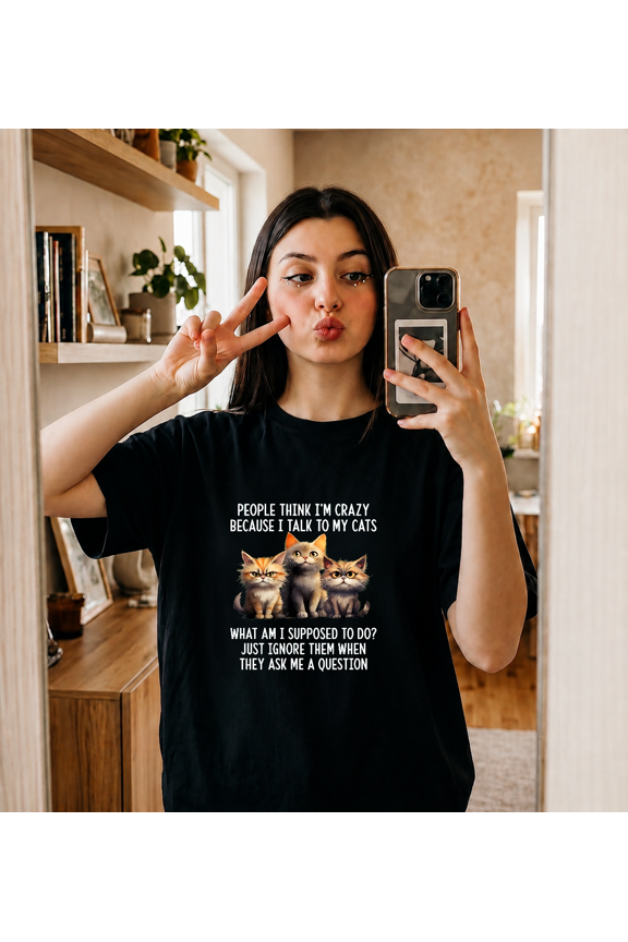 People Think I Am Crazy Because I Talk To My Cats Graphic T-Shirt V25495,for unisex size S- 4XL