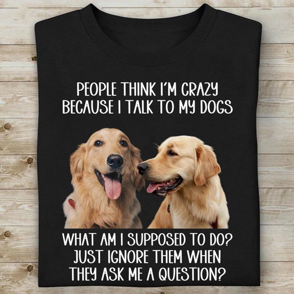 People Think I'm Crazy Because I Talk To My Dogs, ANANDHIS-Shirts