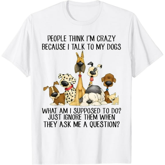 People Think I'm Crazy Because I Talk to My Dogs Shirt - Funny Dog Lover Gift Tee