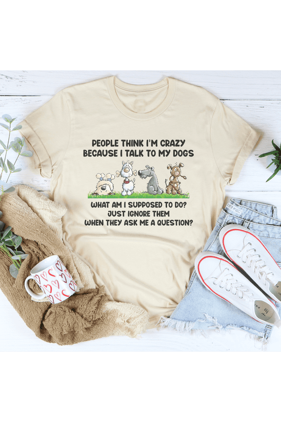People Think Im Crazy Because I Talk My Dogs Tee Ash S Peachy Sunday T-Shirt