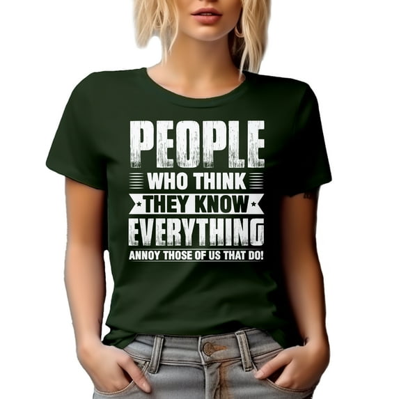 People Who Think They Know Everything Annoy Those of Us That Do - Funny Sarcasm Quote, Military Green T-Shirt, Medium