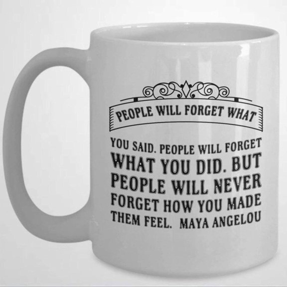 People Will Forget What You Said And Did But They Will Never Forget How You Made Them Feel Coffee Mug 11 Oz Ceramic Coffee Or Tea Cup Mug Birthday Christmas L40V93 WCRO7S