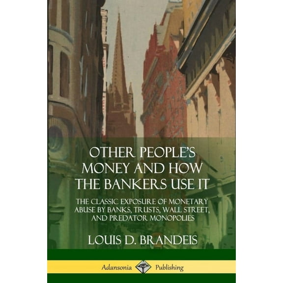 Other People's Money and How the Bankers Use It: The Classic Exposure of Monetary Abuse by Banks, Trusts, Wall Stre, (Paperback)